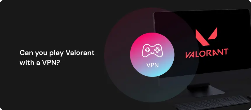 Can you play Valorant with a VPN?