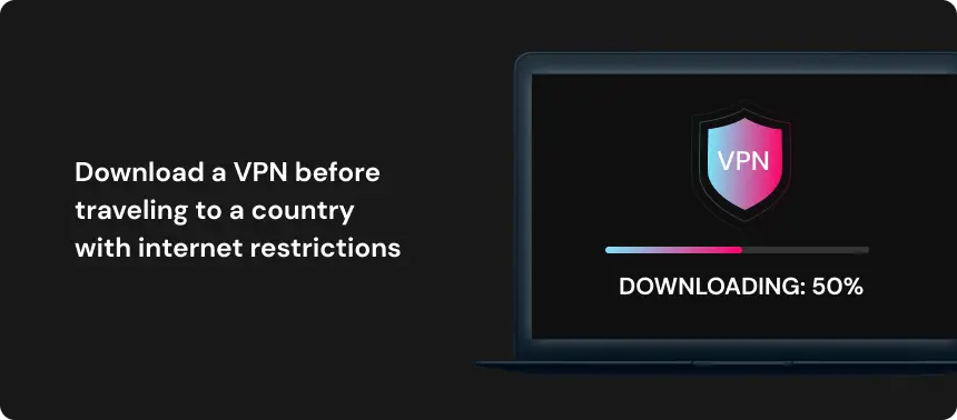 Download a VPN before traveling to a country with internet restrictions