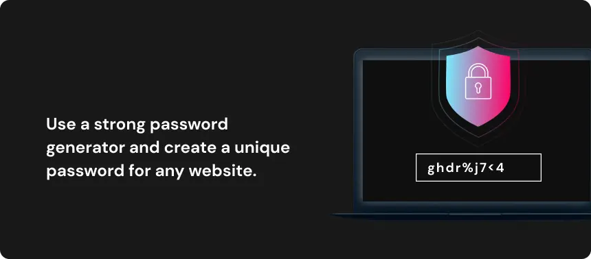 Use a strong password generator and create a unique password for any website